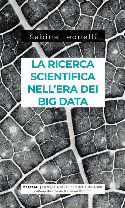 La ricerca scientifica nell'era dei big data. Cinque modi in cui i Big Data danneggiano la scienza, e come salvarla - Sabina Leonelli - copertina