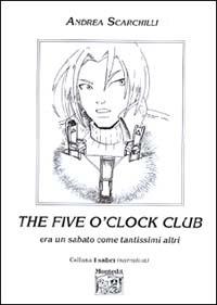 The Five o'clock club. Era un sabato come tantissimi altri - Andrea Scarchilli - copertina