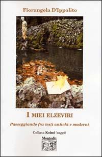 I miei elzeviri. Passeggiando fra testi antichi e moderni - Fiorangela D'Ippolito - copertina