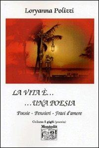 La vita è... una poesia. Poesie, pensieri, frasi d'amore - Loryanna Polizzi - copertina