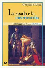 La spada e la misericordia. Caravaggio e il demone della violenza