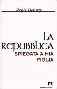 La Repubblica spiegata a mia figlia - Régis Debray - copertina