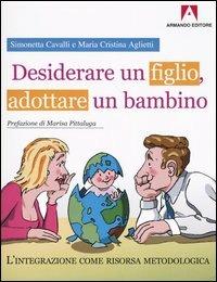 Desiderare un figlio, adottare un bambino. L'integrazione come risorsa metodologica - Simonetta Cavalli,Maria Cristina Aglietti - copertina
