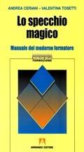 Lo specchio magico. Manuale del moderno formatore - Andrea Ceriani,Valentina Tosetti - copertina