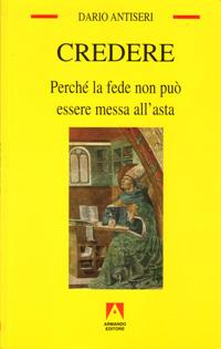 Credere. Perché la fede non può essere messa all'asta - Dario Antiseri - copertina