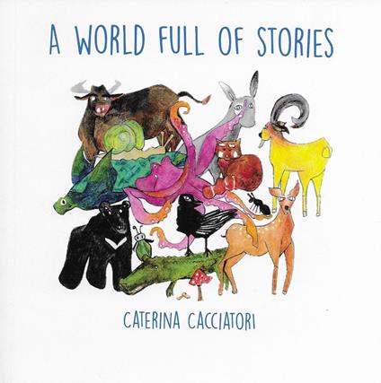 A world full of stories. Ediz. illustrata - Caterina Cacciatori - copertina