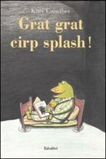 Grat grat cirp splash! Ediz. illustrata