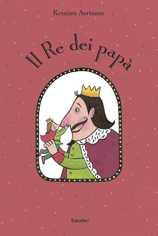 Il re dei papà. Ediz. a colori - Kristien Aertssen - copertina