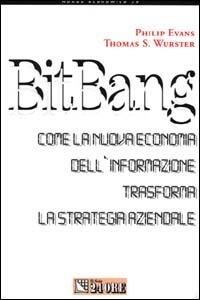 Bit-bang. Come la nuova economia dell'informazione trasforma la strategia aziendale - Philip Evans,Thomas S. Wurster - copertina