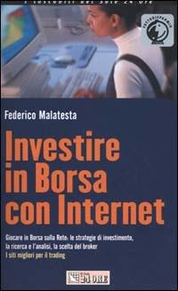Investire in borsa con Internet. Giocare in borsa sulla rete: le strategie di investimento, la ricerca e l'analisi, la scelta del brocker. I siti migliori... - Federico Malatesta - copertina