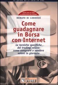 Come guadagnare in borsa con Internet. Le tecniche specifiche del trading veloce: come comprare e vendere azioni in giornata - Renato Di Lorenzo - copertina