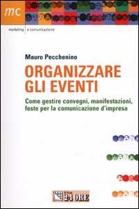 Organizzare gli eventi. Come gestire convegni, manisfestazioni e feste per la comunicazione d'impresa - Mauro Pecchenino - copertina