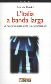 L' Italia a banda larga. La nuova frontiera delle telecomunicazioni - Gabriele Corsini - copertina