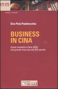 Business in Cina. Come investire e fare affari nel grande mercato del XXI secolo - Siro Polo Padolecchia - copertina