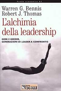 L' alchimia della leadership. Geek e geezer, generazioni di leader a confronto - G. Bennis Warren,J. Thomas Robert - copertina