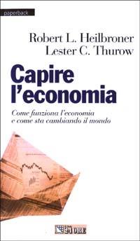 Capire l'economia. Come funziona l'economia e come sta cambiando il mondo - Lester C. Thurow,Robert L. Heilbroner - copertina