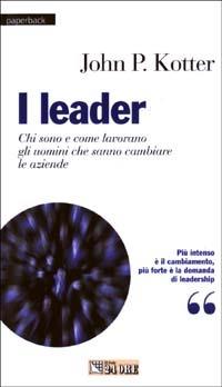 I leader. Chi sono e come lavorano gli uomini che sanno cambiare le aziende - John P. Kotter - copertina