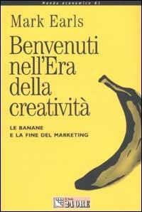 Benvenuti nell'era della creatività. Le banane e la fine del marketing - Mark Earls - copertina