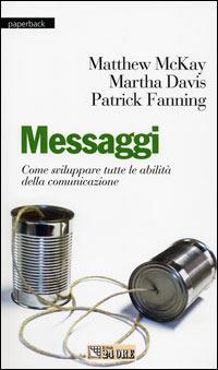 Messaggi. Come sviluppare tutte le abilità della comunicazione - Martha Davis,Patrick Fanning,Matthew McKay - copertina