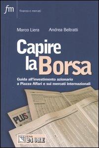 Capire la borsa. Guida all'investimento azionario a Piazza Affari e sui mercati internazionali - Marco Liera,Andrea Beltratti - copertina