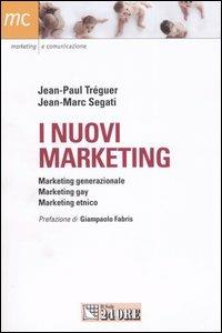 I nuovi marketing. Marketing generazionale, marketing gay, marketing etnico - Jean-Paul Tréguer,Jean-Marc Segati - copertina