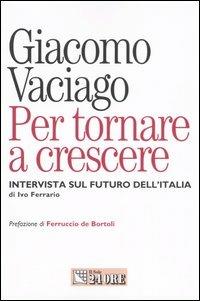 Per tornare a crescere. Intervista sul futuro dell'Italia - Giacomo Vaciago - copertina