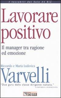 Lavorare positivo. Il manager tra ragione ed emozione - Riccardo Varvelli,M. Ludovica Varvelli - copertina