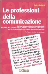 Le professioni della comunicazione. Dal giornalismo alle relazioni pubbliche, passando per la politica, cultura, scienze e turismo: le prospettive per chi vuole... - Antonio Dini - copertina