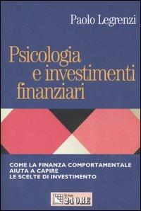 Psicologia e investimenti finanziari. Come la finanza comportamentale aiuta a capire le scelte di investimento - Paolo Legrenzi - copertina