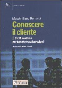 Conoscere il cliente. Il CRM analitico per banche e assicurazioni - Massimiliano Bertucci - copertina