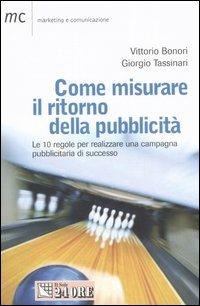 Come misurare il ritorno della pubblicità. Le 10 regole per realizzareuna campagna pubblicitaria di successo - Vittorio Bonori,Giorgio Tassinari - copertina