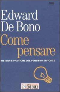 Come pensare. Metodi e pratiche del pensiero efficace - Edward De Bono - copertina