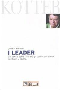 I leader. Chi sono e come lavorano gli uomini che sanno cambiare le aziende - John P. Kotter - copertina