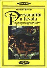Personalità a tavola. L'evoluzione gastronomica e le ricette dei grandi personaggi della storia - Antonino Pavone - copertina