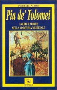 Pia de' Tolomei. Amore e morte nella Maremma medievale - P. Luigi Albini - copertina