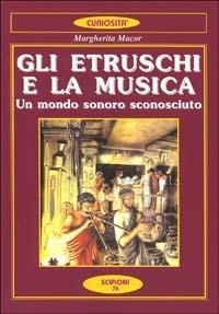 Gli etruschi e la musica. Un mondo sonoro sconosciuto - Margherita Macor - copertina