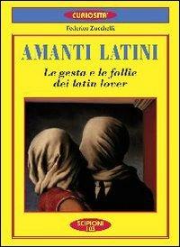 Amanti latini. Le gesta e le follie dei latin lover - Federico Zucchelli - copertina