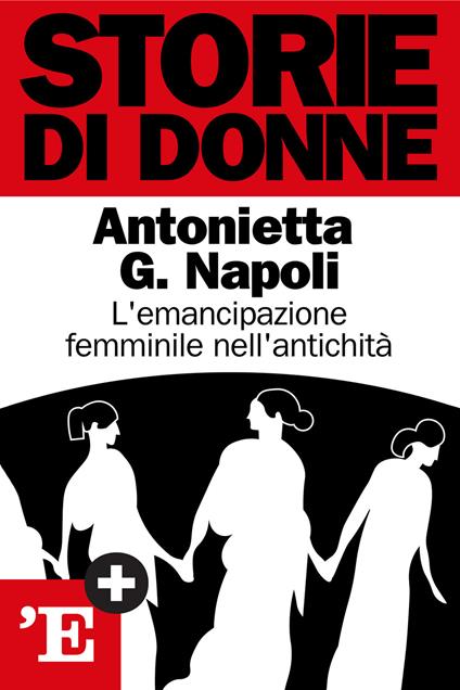 Storie di donne. L'emancipazione femminile dell'antichità - Antonietta G. Napoli - ebook