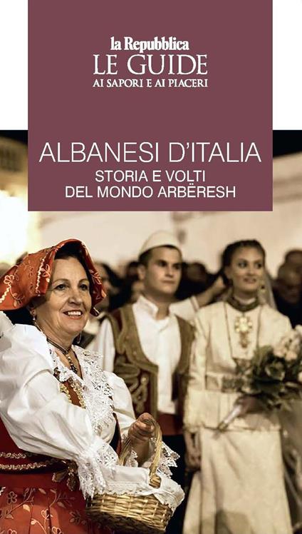 Albanesi d'Italia. Storia e volti del mondo Arbëresh. Le guide ai sapori e ai piaceri - copertina