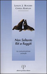 Non soltanto riti e ruggiti. La comunicazione animale - Lesley J. Rogers,Gisela Kaplan - copertina