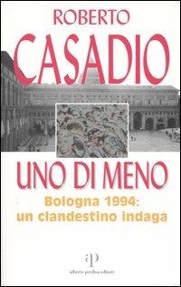 Uno di meno. Bologna 1994: un clandestino indaga - Roberto Casadio - copertina