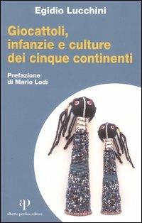 Giocattoli, infanzia e culture dei cinque continenti - Egidio Lucchini - copertina