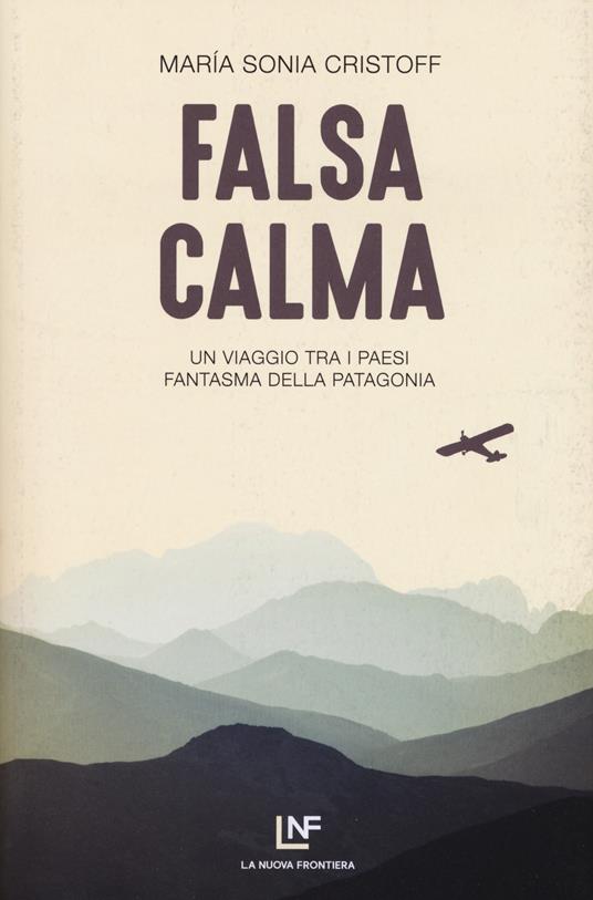 Falsa calma. Un viaggio tra i paesi fantasma della Patagonia - Maria Sonia Cristoff - copertina
