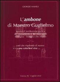 L'ambone di maestro Guglielmo. Ipotesi di restituzione grafica del monumento e del messaggio teologico-liturgico che illustra. Ediz. illustrata - Giorgio Mameli - copertina