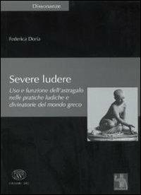 Severe ludere. Uso e funzione dell'astragalo nelle pratiche ludiche e divinatorie del mondo greco - Federica Doria - copertina