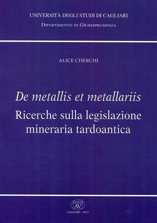 De metallis et metallariis. Ricerche sulla legislazione mineraria tardoantica - Alice Cherchi - copertina
