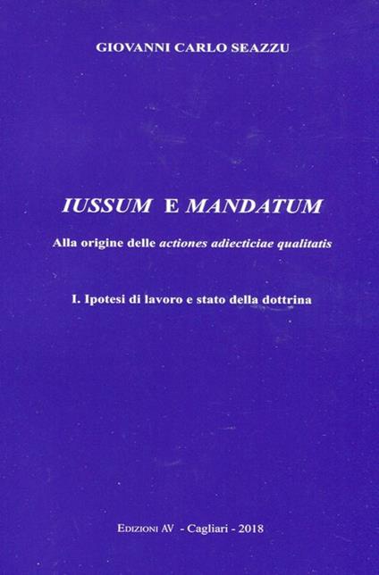 Iussum e mandatum. Alla origine delle actiones adiecticiae qualitatis. Vol. 1: Ipotesi di lavoro e stato della dottrina - Giovanni Carlo Seazzu - copertina