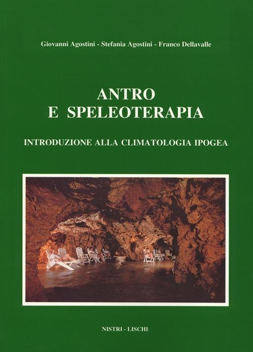 Antro e speleoterapia. Introduzione alla climatologia ipogea - Giovanni Agostini,Stefania Agostini,Franco Dellavalle - copertina