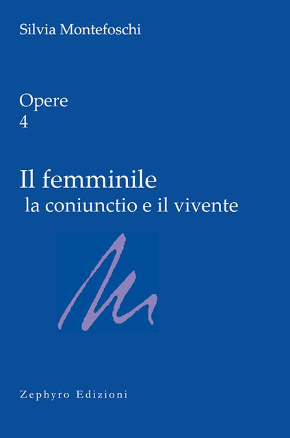 Opere. Vol. 4: Il femminile la coniunctio e il vivente - Silvia Montefoschi - copertina