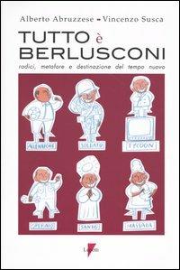 Tutto è Berlusconi. Radici, metafore e destinazione del tempo nuovo - Alberto Abruzzese,Vincenzo Susca - copertina